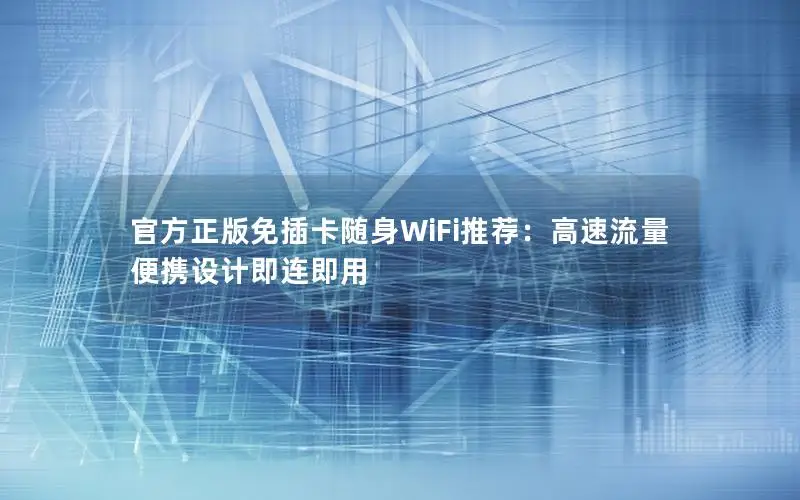 官方正版免插卡随身WiFi推荐：高速流量便携设计即连即用