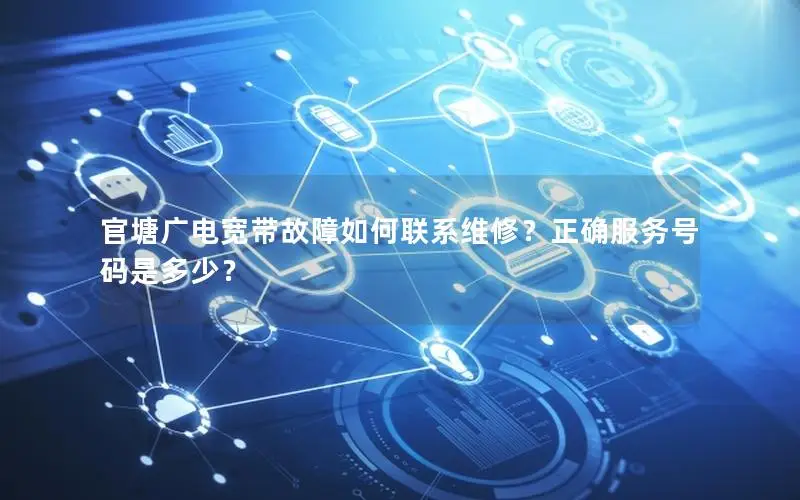 官塘广电宽带故障如何联系维修？正确服务号码是多少？
