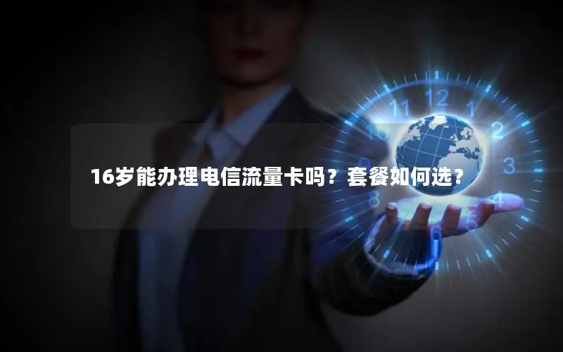 16岁能办理电信流量卡吗？套餐如何选？