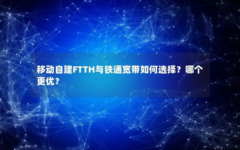 移动自建FTTH与铁通宽带如何选择？哪个更优？
