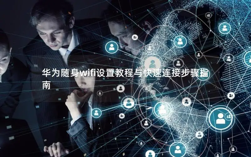 华为随身wifi设置教程与快速连接步骤指南