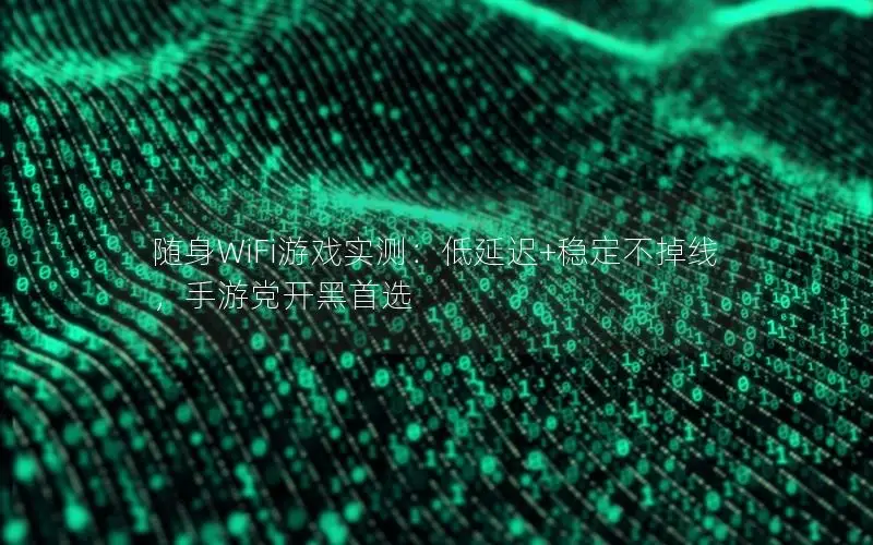 随身WiFi游戏实测：低延迟+稳定不掉线，手游党开黑首选