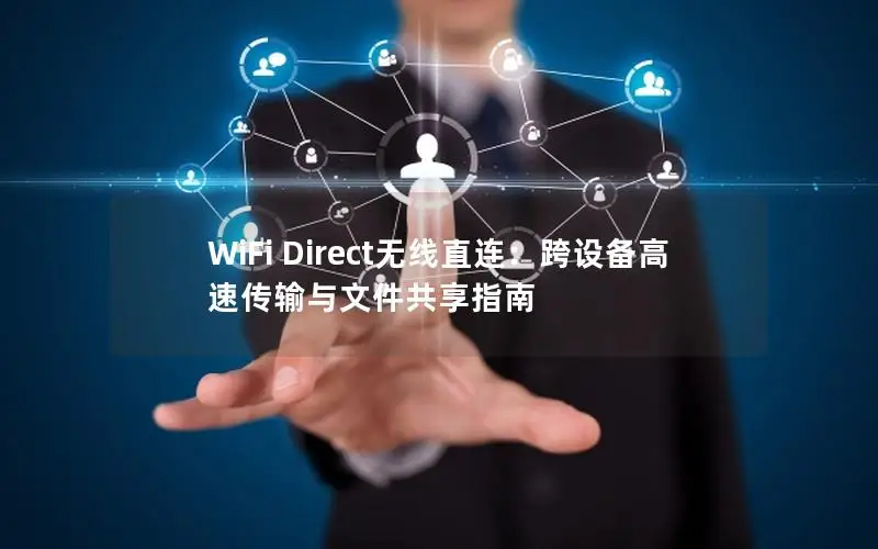 WiFi Direct无线直连：跨设备高速传输与文件共享指南
