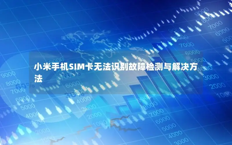 小米手机SIM卡无法识别故障检测与解决方法