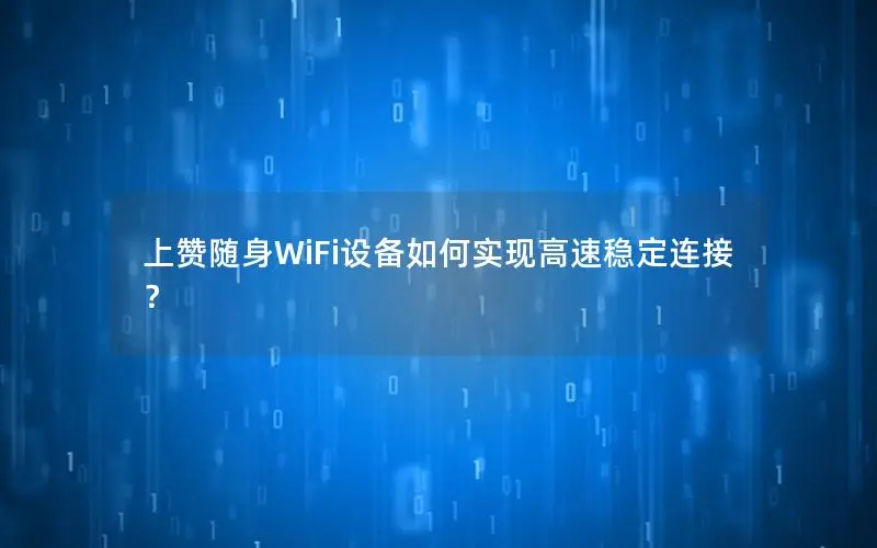 上赞随身WiFi设备如何实现高速稳定连接？