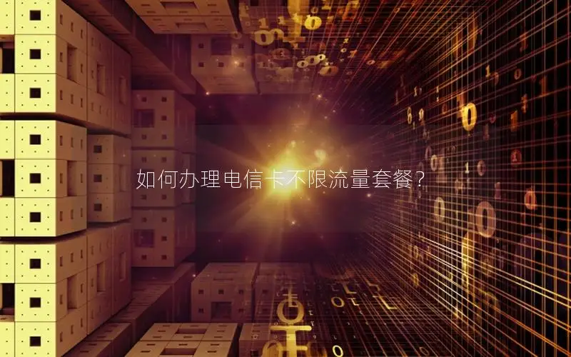 如何办理电信卡不限流量套餐？