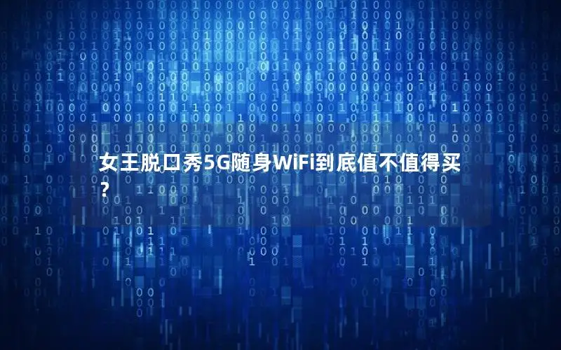 女王脱口秀5G随身WiFi到底值不值得买？