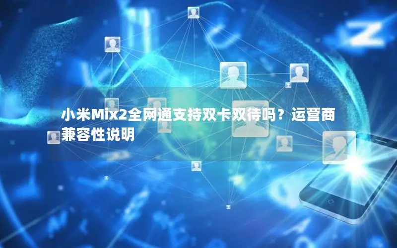 小米Mix2全网通支持双卡双待吗？运营商兼容性说明