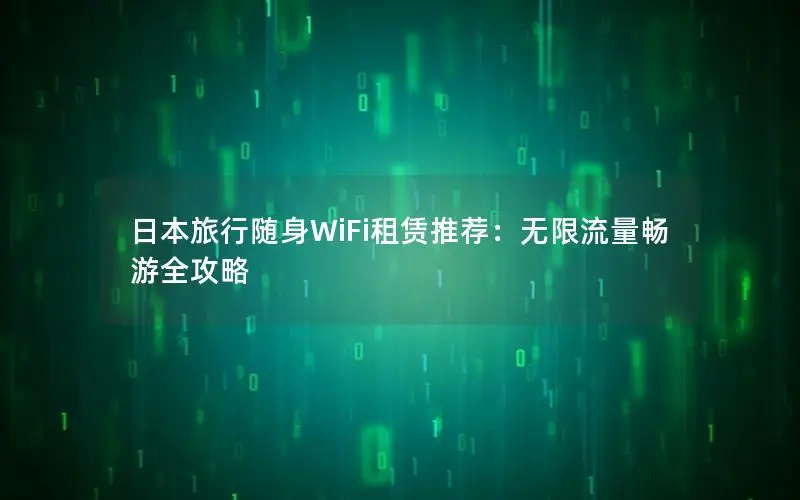 日本旅行随身WiFi租赁推荐：无限流量畅游全攻略