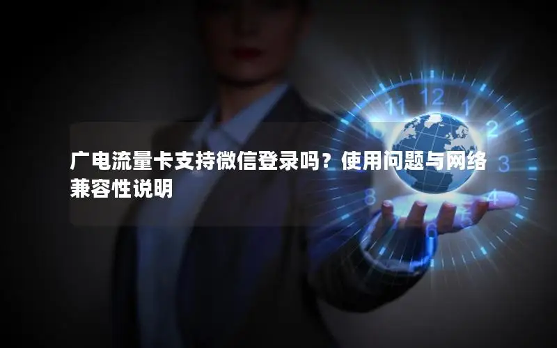 广电流量卡支持微信登录吗？使用问题与网络兼容性说明