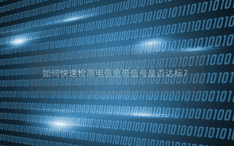 如何快速检测电信宽带信号是否达标？