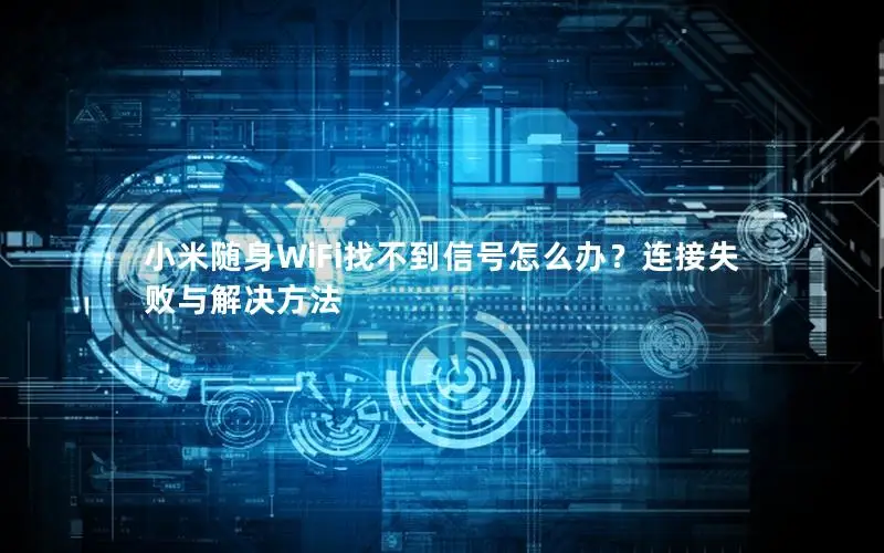 小米随身WiFi找不到信号怎么办？连接失败与解决方法