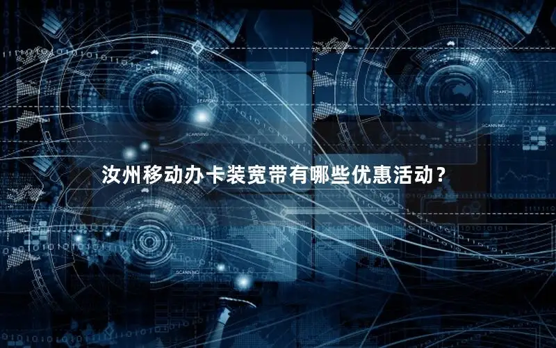 汝州移动办卡装宽带有哪些优惠活动？