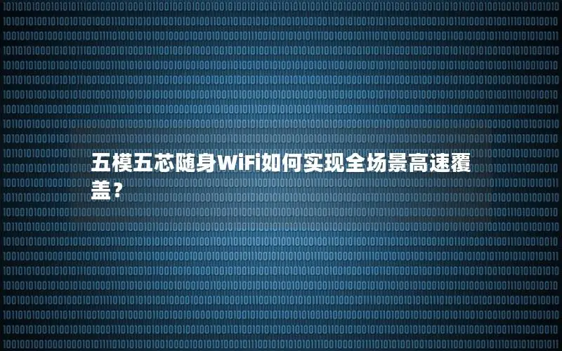 五模五芯随身WiFi如何实现全场景高速覆盖？