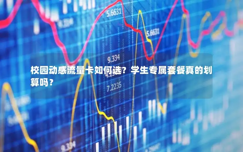 校园动感流量卡如何选？学生专属套餐真的划算吗？
