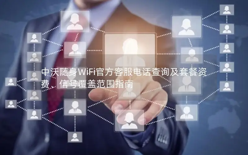 中沃随身WiFi官方客服电话查询及套餐资费、信号覆盖范围指南