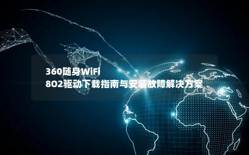 360随身WiFi 8O2驱动下载指南与安装故障解决方案