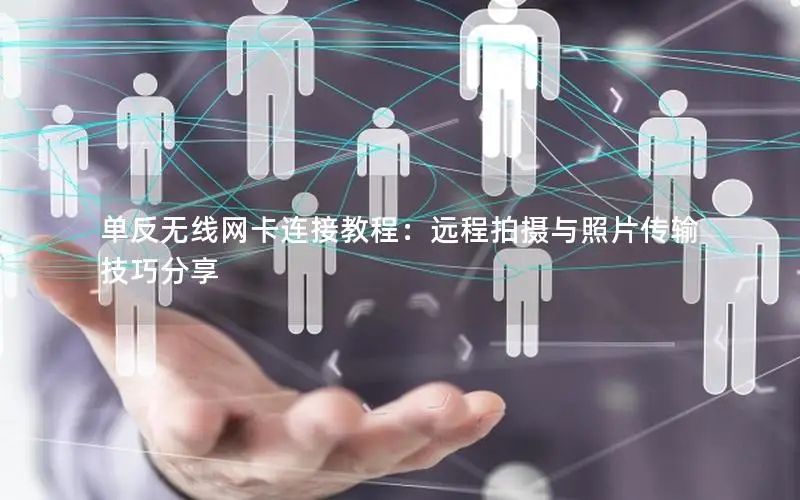 单反无线网卡连接教程：远程拍摄与照片传输技巧分享
