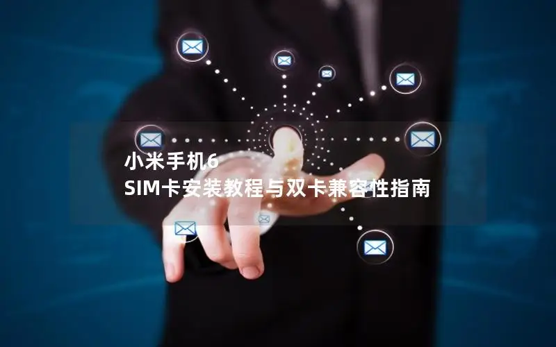 小米手机6 SIM卡安装教程与双卡兼容性指南