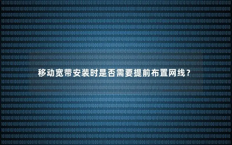 移动宽带安装时是否需要提前布置网线？