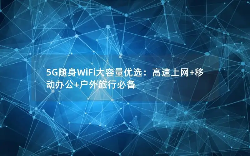 5G随身WiFi大容量优选：高速上网+移动办公+户外旅行必备