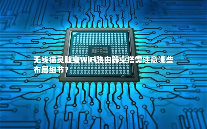 无线猫灵随身WiFi路由器桌搭需注意哪些布局细节？