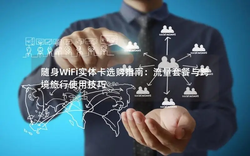 随身WiFi实体卡选购指南：流量套餐与跨境旅行使用技巧