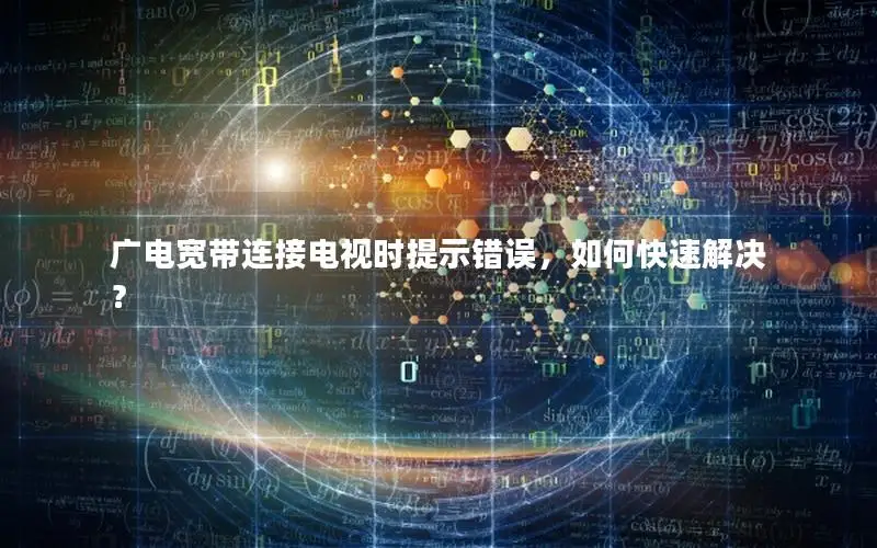 广电宽带连接电视时提示错误，如何快速解决？