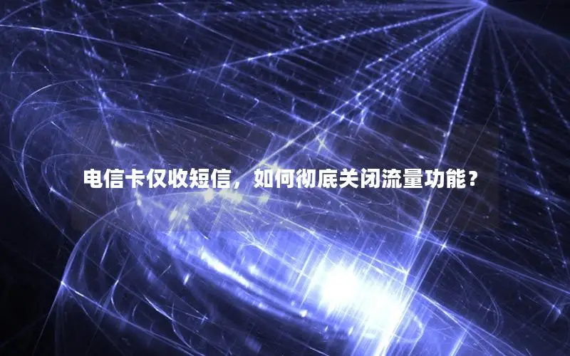 电信卡仅收短信，如何彻底关闭流量功能？