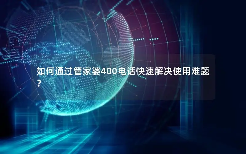 如何通过管家婆400电话快速解决使用难题？