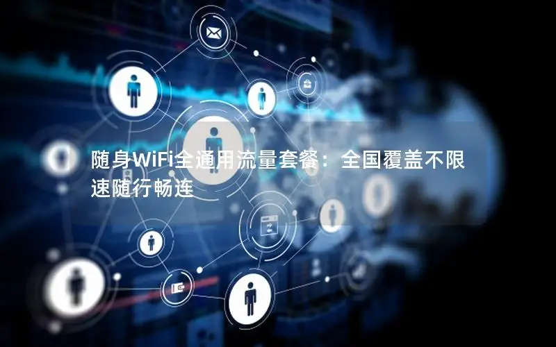 随身WiFi全通用流量套餐：全国覆盖不限速随行畅连