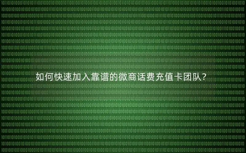 如何快速加入靠谱的微商话费充值卡团队？