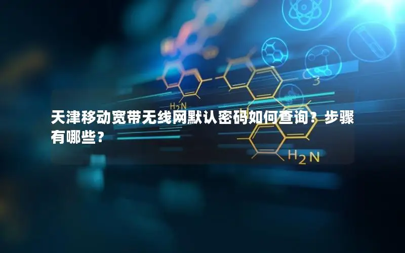 天津移动宽带无线网默认密码如何查询？步骤有哪些？