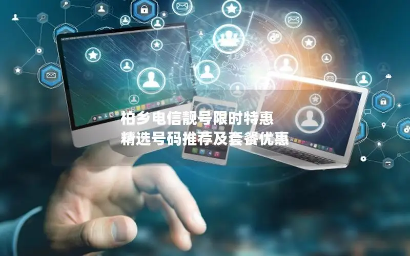 柏乡电信靓号限时特惠 精选号码推荐及套餐优惠