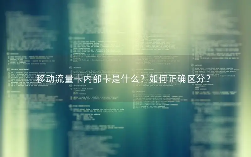 移动流量卡内部卡是什么？如何正确区分？