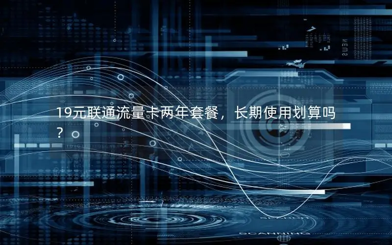19元联通流量卡两年套餐，长期使用划算吗？