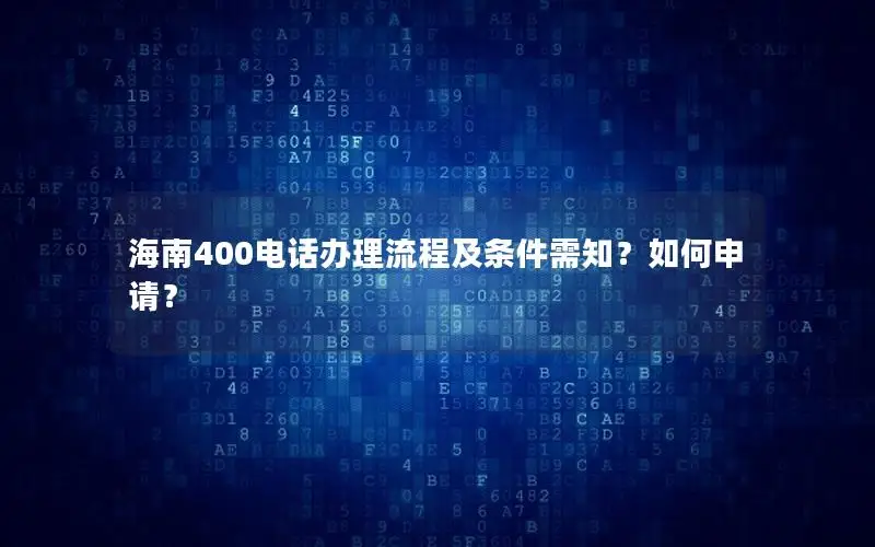 海南400电话办理流程及条件需知？如何申请？