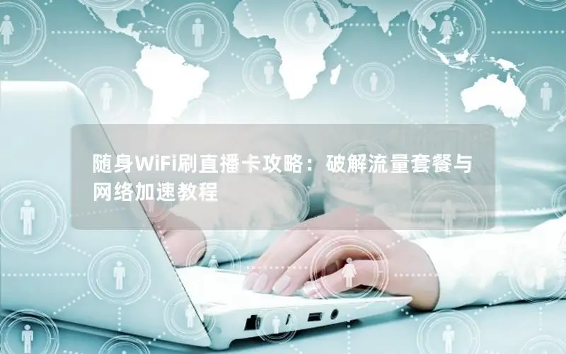 随身WiFi刷直播卡攻略：破解流量套餐与网络加速教程