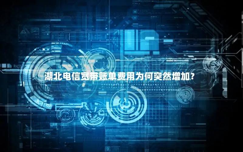 湖北电信宽带账单费用为何突然增加？