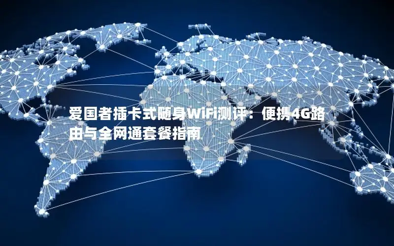 爱国者插卡式随身WiFi测评：便携4G路由与全网通套餐指南