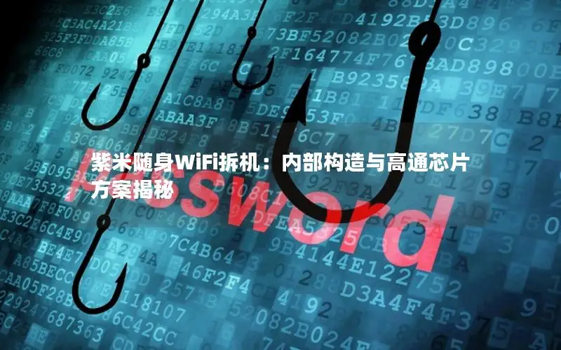 紫米随身WiFi拆机：内部构造与高通芯片方案揭秘