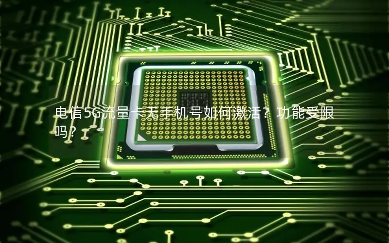 电信5G流量卡无手机号如何激活？功能受限吗？
