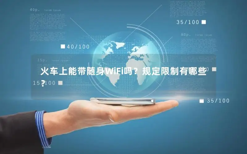 火车上能带随身WiFi吗？规定限制有哪些？
