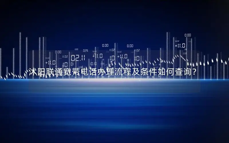 沭阳联通宽带电话办理流程及条件如何查询？