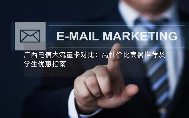 广西电信大流量卡对比：高性价比套餐推荐及学生优惠指南