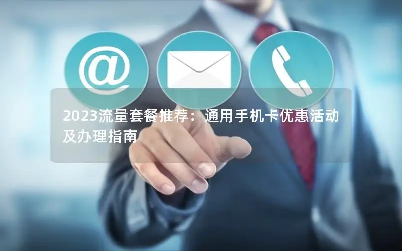 2023流量套餐推荐：通用手机卡优惠活动及办理指南