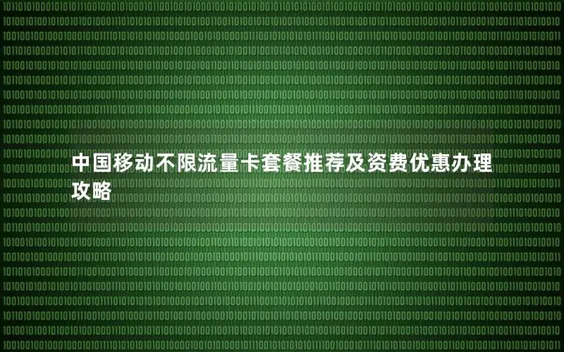 中国移动不限流量卡套餐推荐及资费优惠办理攻略