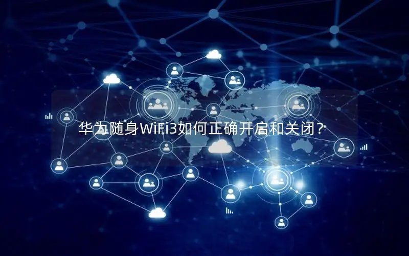 华为随身WiFi3如何正确开启和关闭？