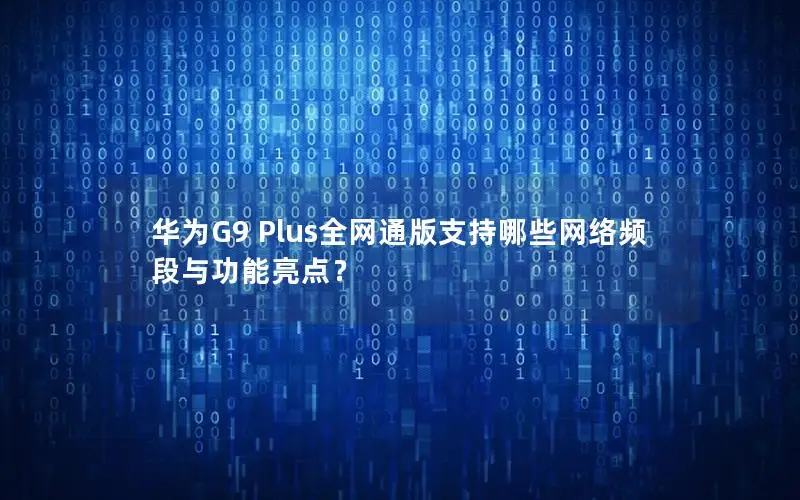 华为G9 Plus全网通版支持哪些网络频段与功能亮点？