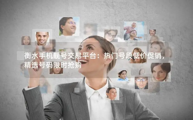 衡水手机靓号交易平台：热门号段低价促销，精选号码限时抢购